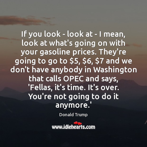 If you look – look at – I mean, look at what’s Donald Trump Picture Quote