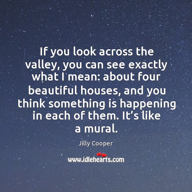 If you look across the valley, you can see exactly what I mean: Jilly Cooper Picture Quote