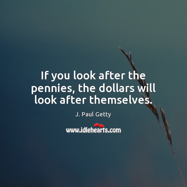 If you look after the pennies, the dollars will look after themselves. Image