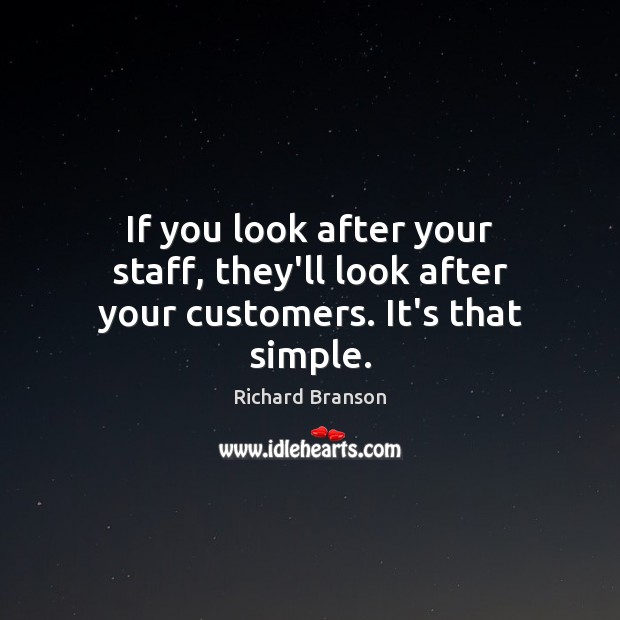 If you look after your staff, they’ll look after your customers. It’s that simple. Richard Branson Picture Quote
