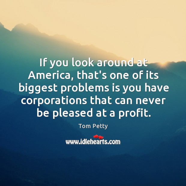 If you look around at America, that’s one of its biggest problems Tom Petty Picture Quote