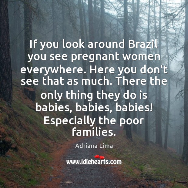 If you look around Brazil you see pregnant women everywhere. Here you Adriana Lima Picture Quote