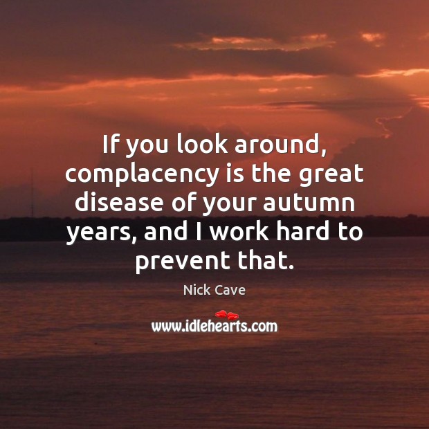 If you look around, complacency is the great disease of your autumn Image