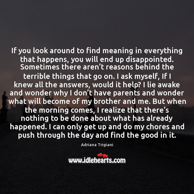 If you look around to find meaning in everything that happens, you Image