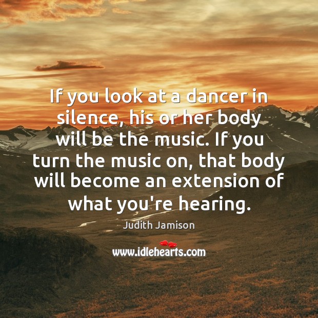 If you look at a dancer in silence, his or her body Judith Jamison Picture Quote