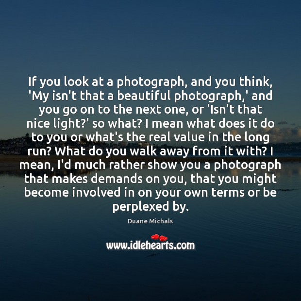 If you look at a photograph, and you think, ‘My isn’t that Duane Michals Picture Quote
