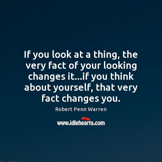 If you look at a thing, the very fact of your looking Robert Penn Warren Picture Quote