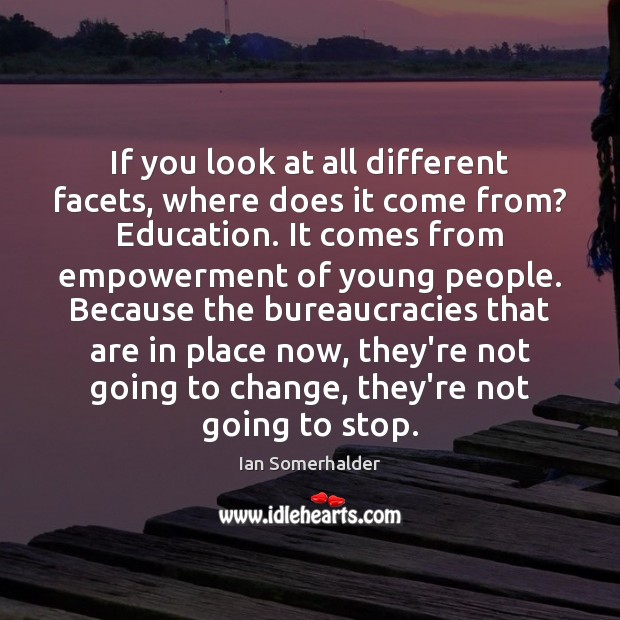 If you look at all different facets, where does it come from? Ian Somerhalder Picture Quote