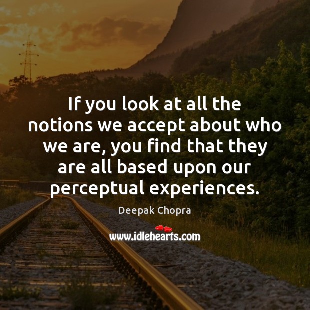 If you look at all the notions we accept about who we Deepak Chopra Picture Quote