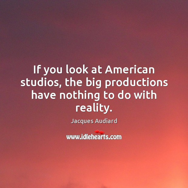 If you look at American studios, the big productions have nothing to do with reality. Jacques Audiard Picture Quote