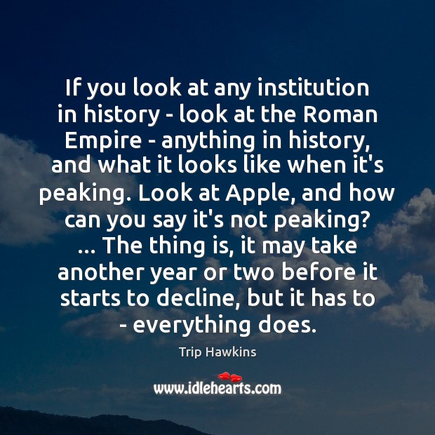 If you look at any institution in history – look at the Trip Hawkins Picture Quote