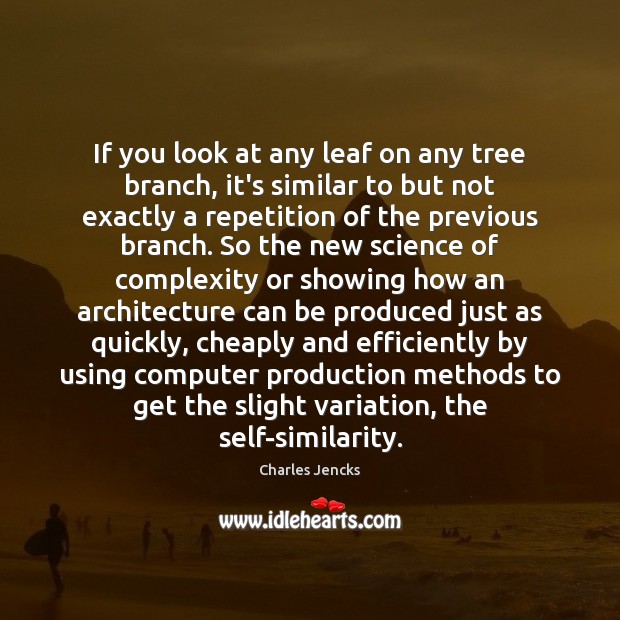 If you look at any leaf on any tree branch, it’s similar Charles Jencks Picture Quote