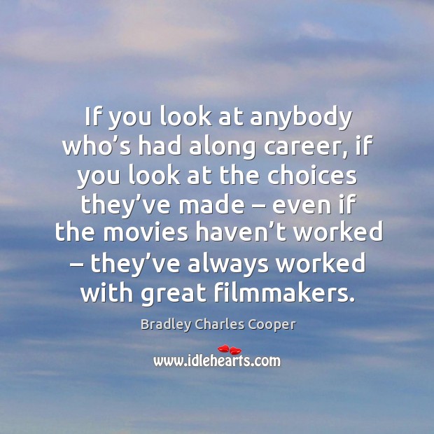 If you look at anybody who’s had along career, if you look at the choices they’ve made Bradley Charles Cooper Picture Quote
