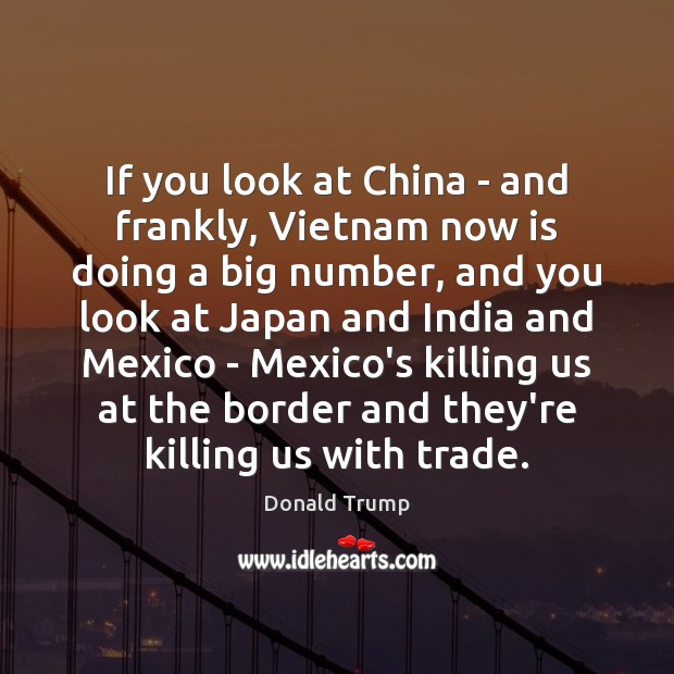 If you look at China – and frankly, Vietnam now is doing Donald Trump Picture Quote