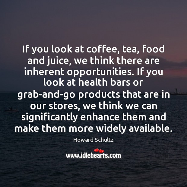 If you look at coffee, tea, food and juice, we think there Howard Schultz Picture Quote