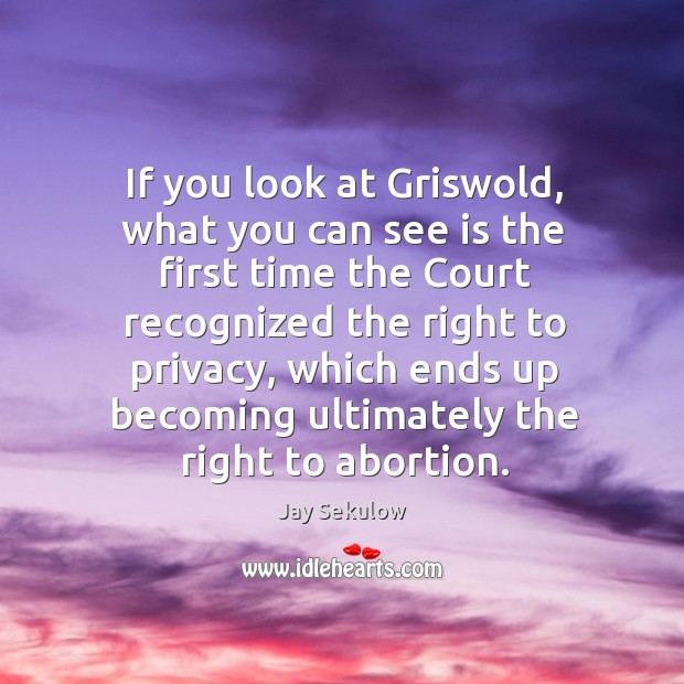 If you look at griswold, what you can see is the first time the court recognized the right to privacy Image