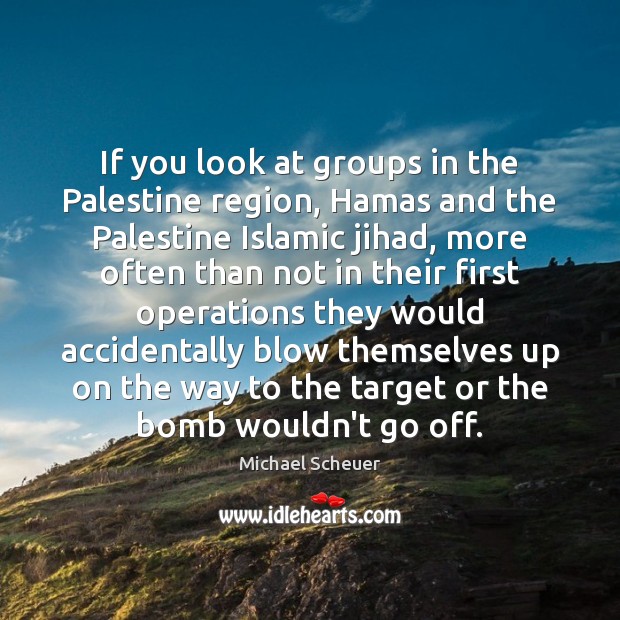 If you look at groups in the Palestine region, Hamas and the Michael Scheuer Picture Quote