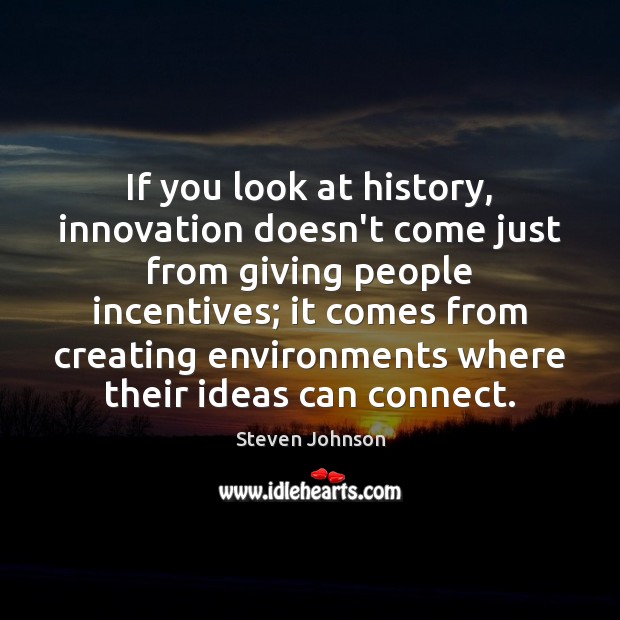 If you look at history, innovation doesn’t come just from giving people Steven Johnson Picture Quote