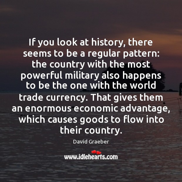 If you look at history, there seems to be a regular pattern: David Graeber Picture Quote