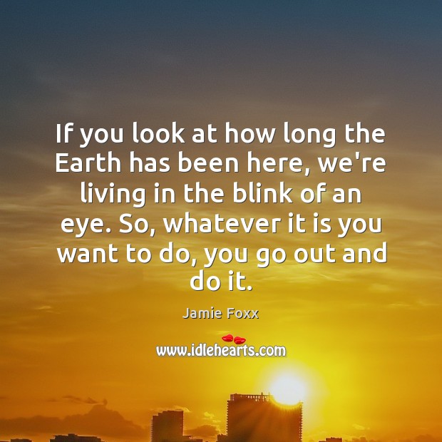 If you look at how long the Earth has been here, we’re Jamie Foxx Picture Quote