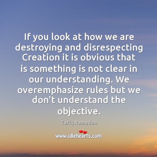 If you look at how we are destroying and disrespecting Creation it Tariq Ramadan Picture Quote