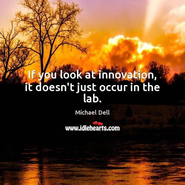 If you look at innovation, it doesn’t just occur in the lab. Michael Dell Picture Quote