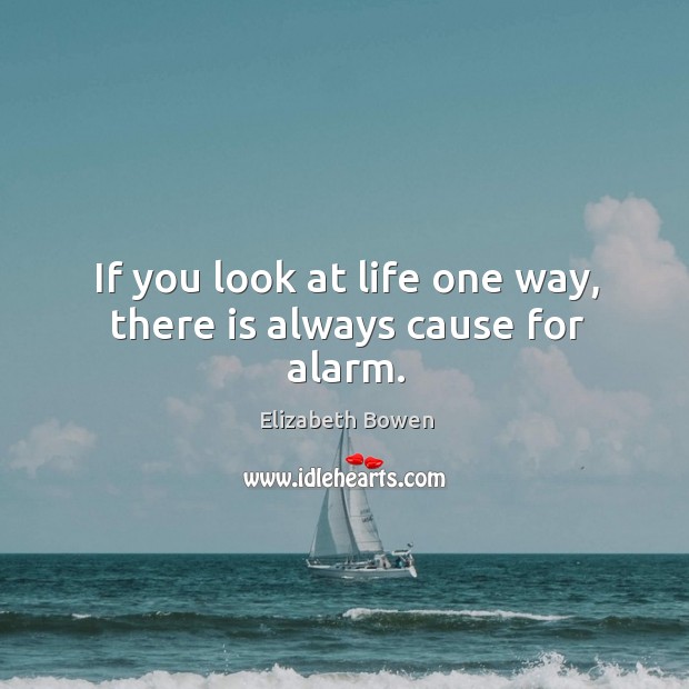 If you look at life one way, there is always cause for alarm. Elizabeth Bowen Picture Quote