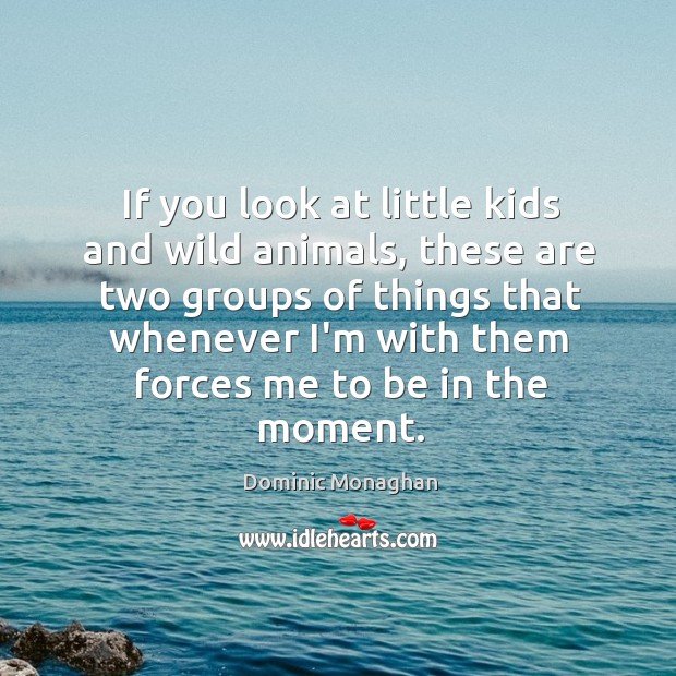 If you look at little kids and wild animals, these are two Image