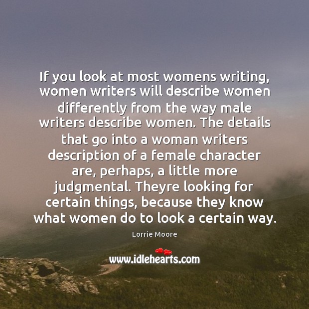 If you look at most womens writing, women writers will describe women Lorrie Moore Picture Quote