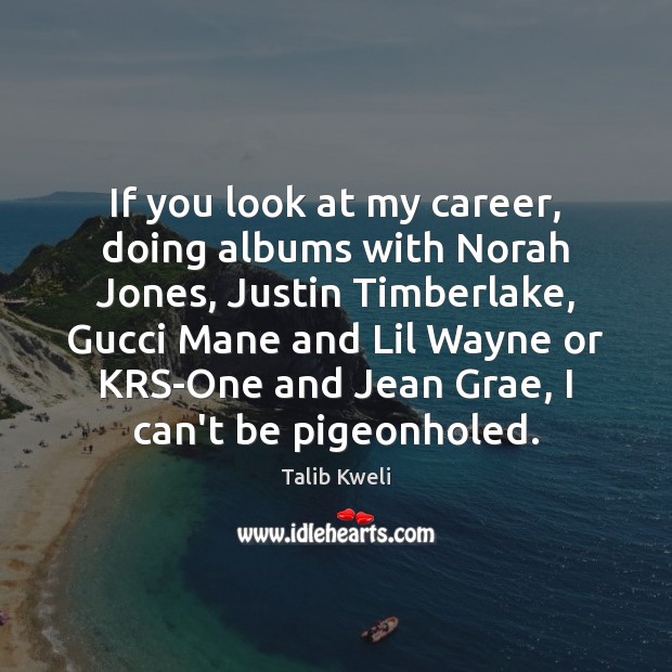 If you look at my career, doing albums with Norah Jones, Justin Talib Kweli Picture Quote