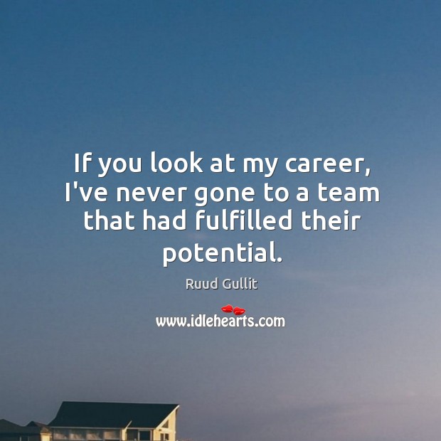 If you look at my career, I’ve never gone to a team that had fulfilled their potential. Ruud Gullit Picture Quote