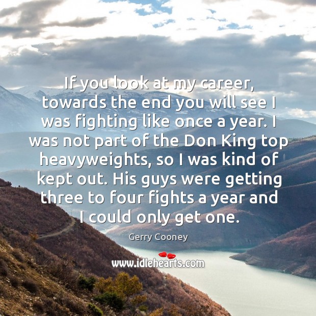 If you look at my career, towards the end you will see I was fighting like once a year. Gerry Cooney Picture Quote