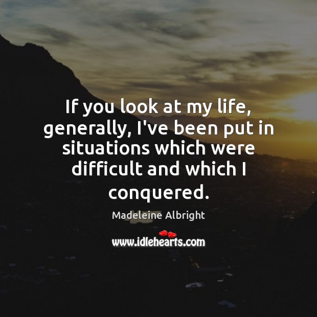 If you look at my life, generally, I’ve been put in situations Madeleine Albright Picture Quote