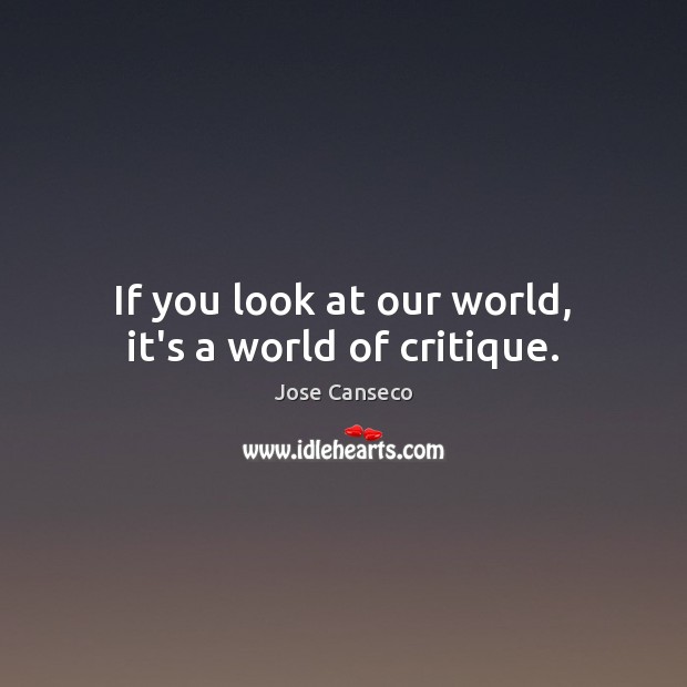 If you look at our world, it’s a world of critique. Jose Canseco Picture Quote