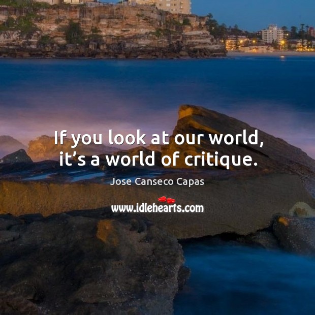 If you look at our world, it’s a world of critique. Jose Canseco Capas Picture Quote