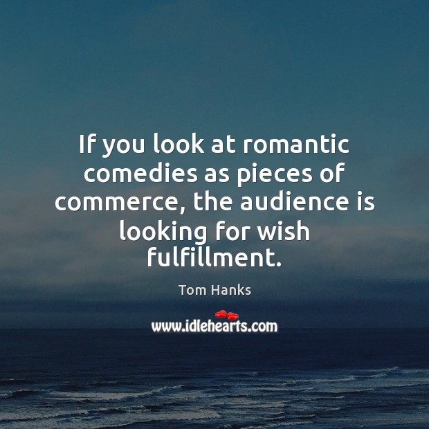 If you look at romantic comedies as pieces of commerce, the audience Tom Hanks Picture Quote