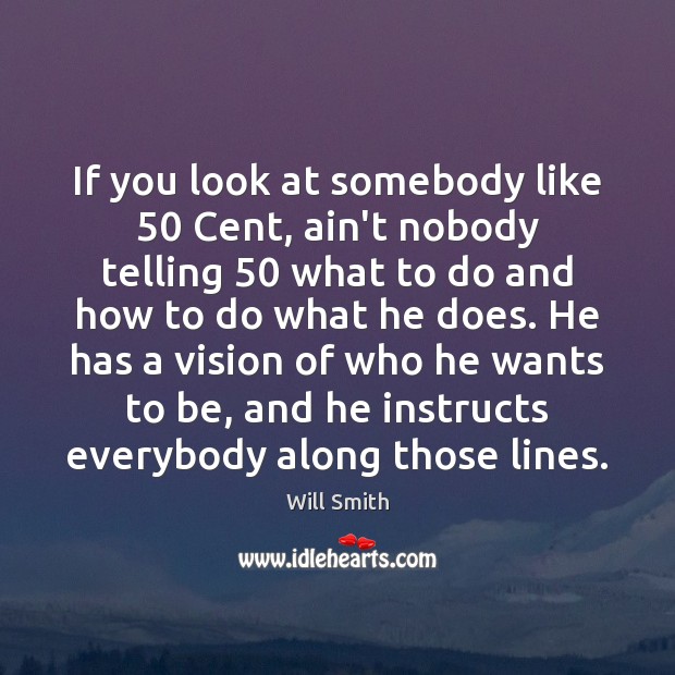 If you look at somebody like 50 Cent, ain’t nobody telling 50 what to Will Smith Picture Quote