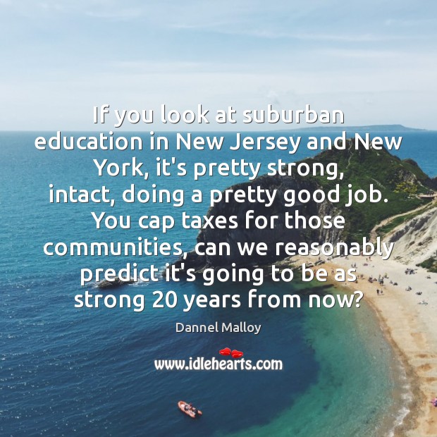 If you look at suburban education in New Jersey and New York, 