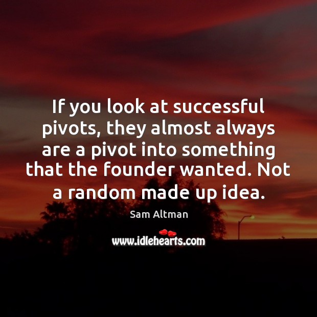 If you look at successful pivots, they almost always are a pivot Sam Altman Picture Quote