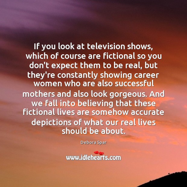 If you look at television shows, which of course are fictional so Debora Spar Picture Quote