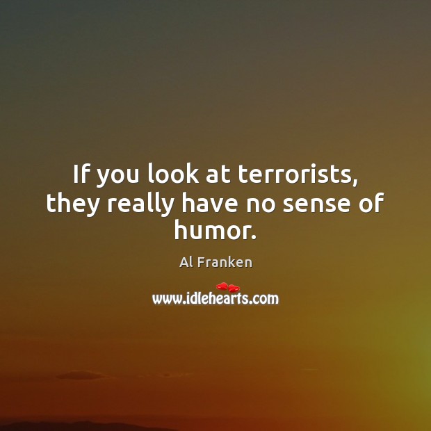 If you look at terrorists, they really have no sense of humor. Al Franken Picture Quote