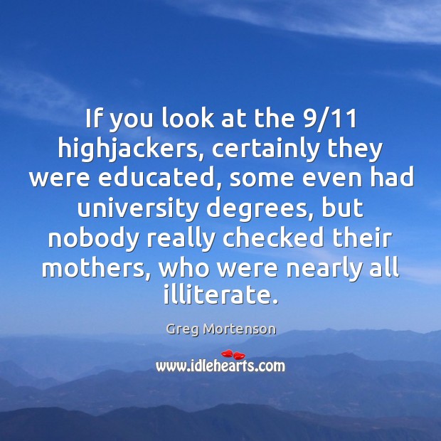 If you look at the 9/11 highjackers, certainly they were educated, some even Greg Mortenson Picture Quote
