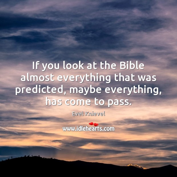 If you look at the Bible almost everything that was predicted, maybe Evel Knievel Picture Quote