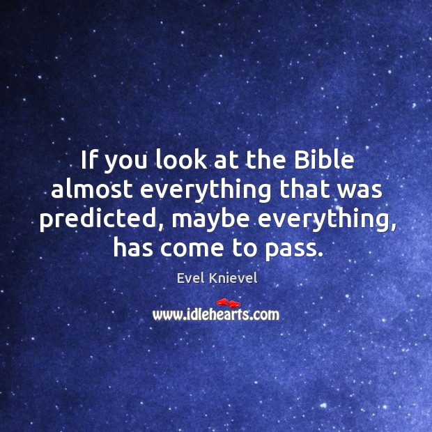 If you look at the bible almost everything that was predicted, maybe everything, has come to pass. Evel Knievel Picture Quote