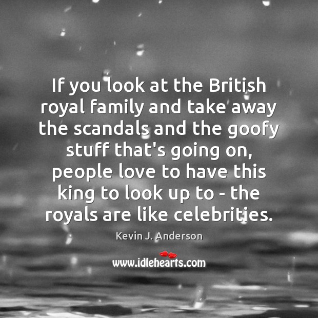 If you look at the British royal family and take away the Image