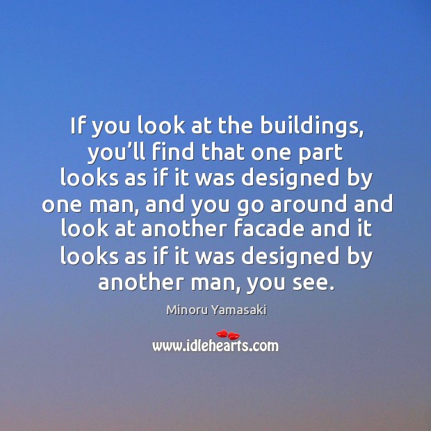 If you look at the buildings, you’ll find that one part looks as if it was designed by one man Minoru Yamasaki Picture Quote