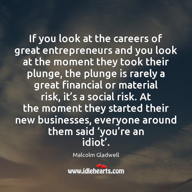 If you look at the careers of great entrepreneurs and you look Malcolm Gladwell Picture Quote
