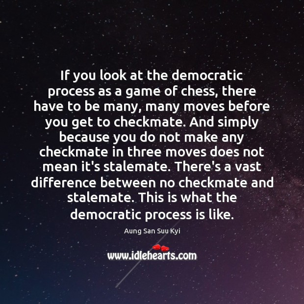 If you look at the democratic process as a game of chess, Aung San Suu Kyi Picture Quote
