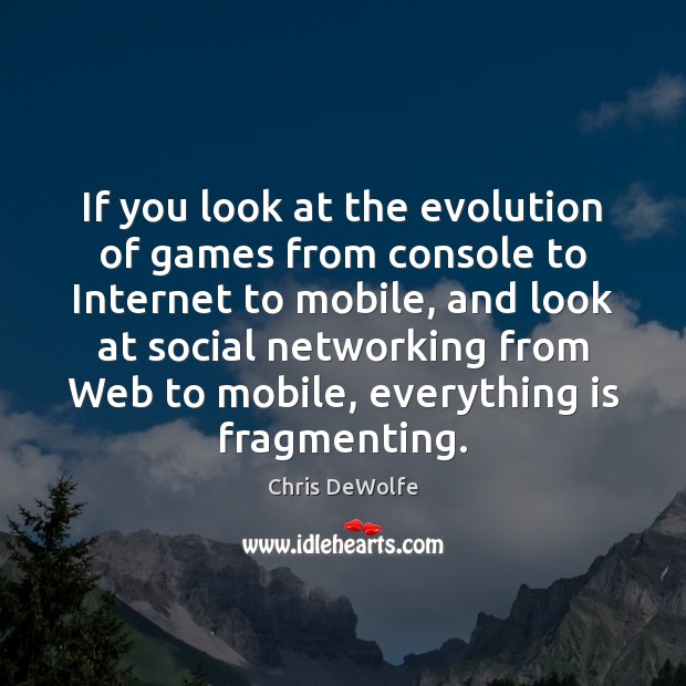 If you look at the evolution of games from console to Internet Chris DeWolfe Picture Quote