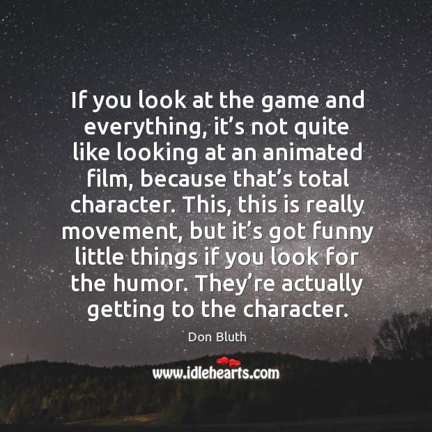 If you look at the game and everything, it’s not quite like looking at an animated film Don Bluth Picture Quote